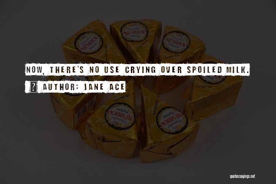 Jane Ace Quotes: Now, There's No Use Crying Over Spoiled Milk.