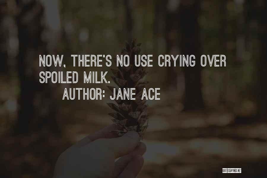 Jane Ace Quotes: Now, There's No Use Crying Over Spoiled Milk.