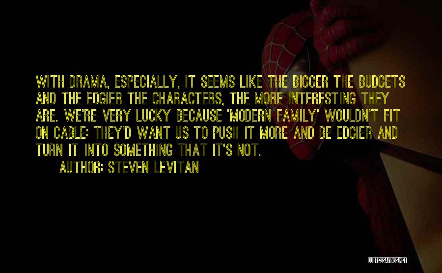 Steven Levitan Quotes: With Drama, Especially, It Seems Like The Bigger The Budgets And The Edgier The Characters, The More Interesting They Are.