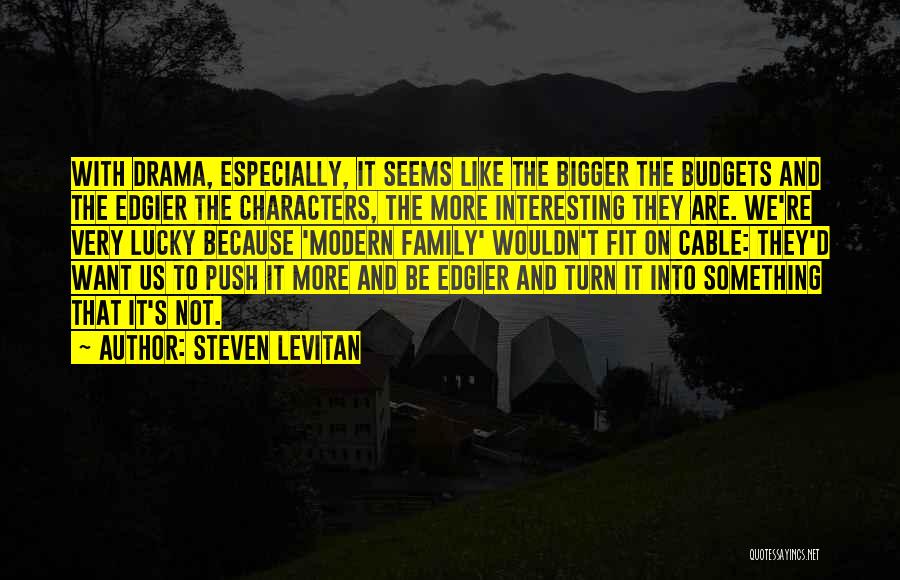 Steven Levitan Quotes: With Drama, Especially, It Seems Like The Bigger The Budgets And The Edgier The Characters, The More Interesting They Are.