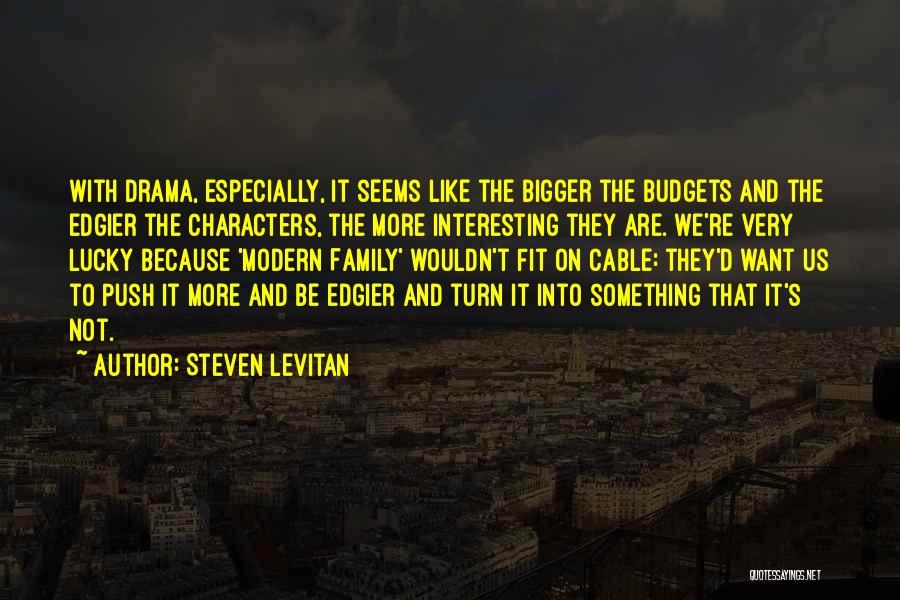 Steven Levitan Quotes: With Drama, Especially, It Seems Like The Bigger The Budgets And The Edgier The Characters, The More Interesting They Are.