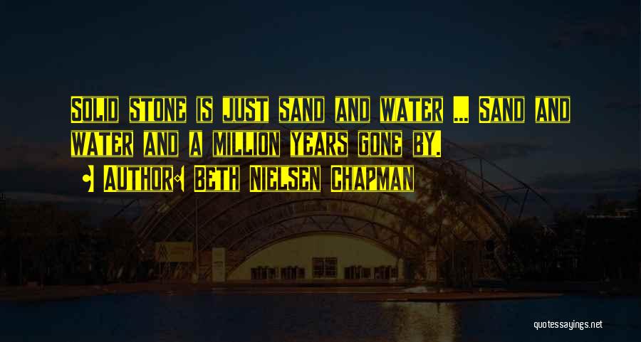 Beth Nielsen Chapman Quotes: Solid Stone Is Just Sand And Water ... Sand And Water And A Million Years Gone By.