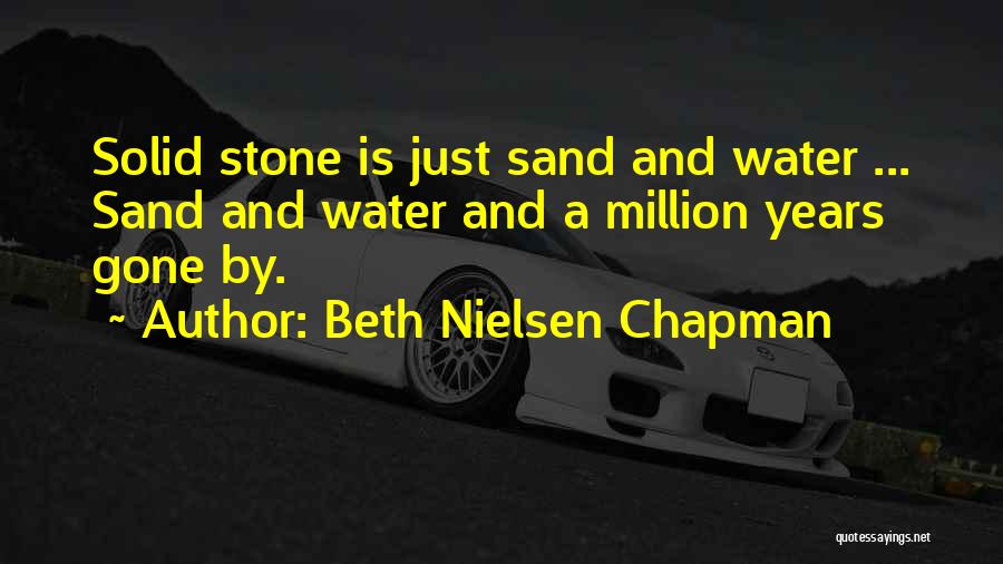 Beth Nielsen Chapman Quotes: Solid Stone Is Just Sand And Water ... Sand And Water And A Million Years Gone By.