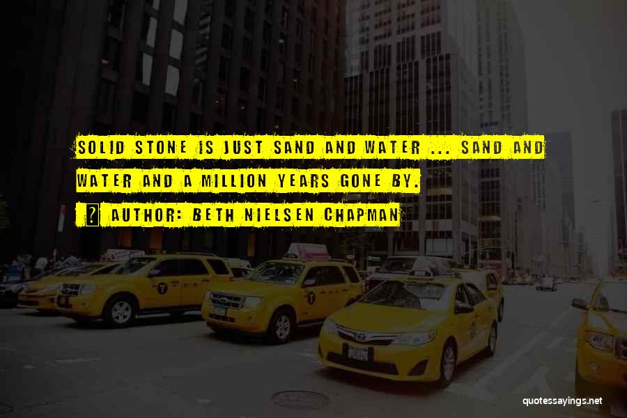 Beth Nielsen Chapman Quotes: Solid Stone Is Just Sand And Water ... Sand And Water And A Million Years Gone By.