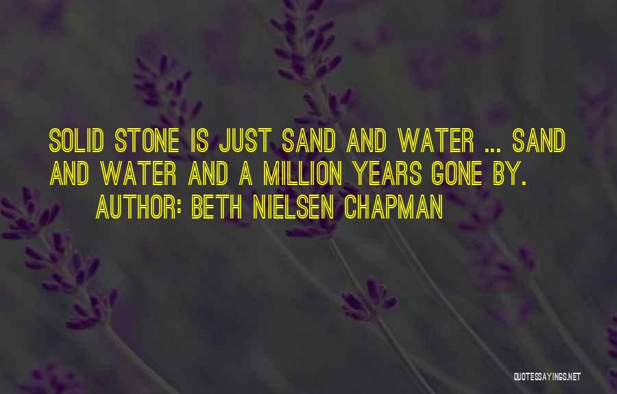 Beth Nielsen Chapman Quotes: Solid Stone Is Just Sand And Water ... Sand And Water And A Million Years Gone By.