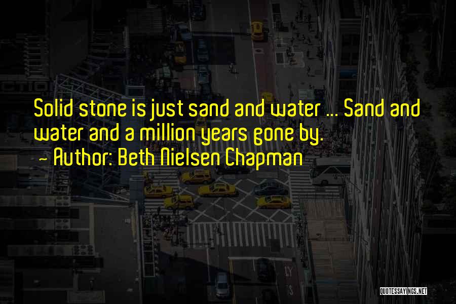 Beth Nielsen Chapman Quotes: Solid Stone Is Just Sand And Water ... Sand And Water And A Million Years Gone By.