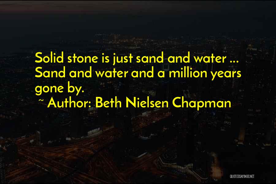 Beth Nielsen Chapman Quotes: Solid Stone Is Just Sand And Water ... Sand And Water And A Million Years Gone By.