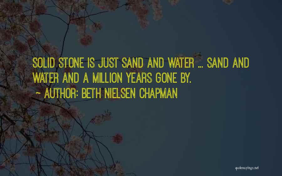 Beth Nielsen Chapman Quotes: Solid Stone Is Just Sand And Water ... Sand And Water And A Million Years Gone By.