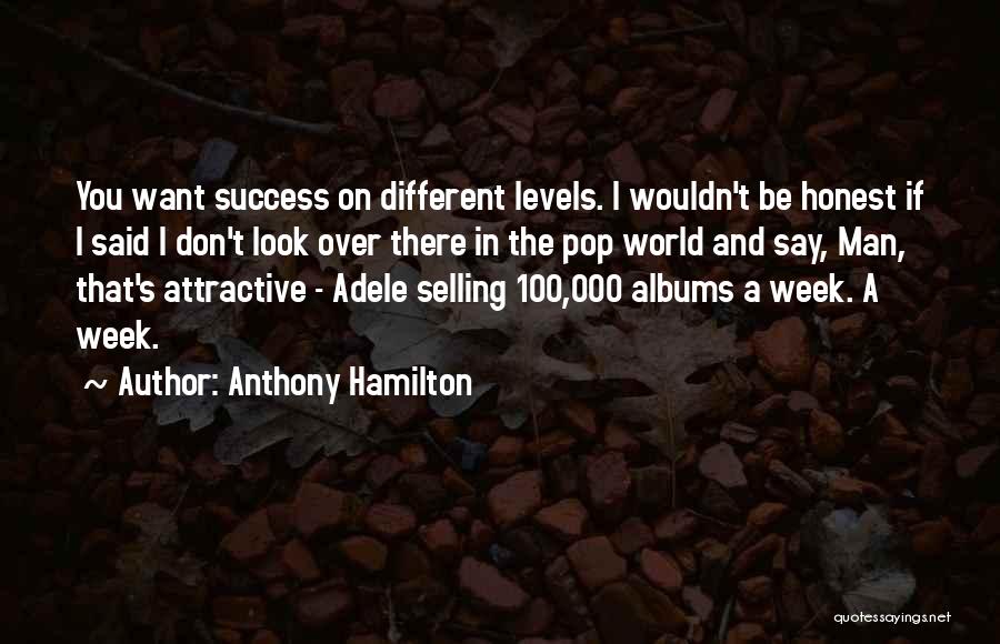 Anthony Hamilton Quotes: You Want Success On Different Levels. I Wouldn't Be Honest If I Said I Don't Look Over There In The