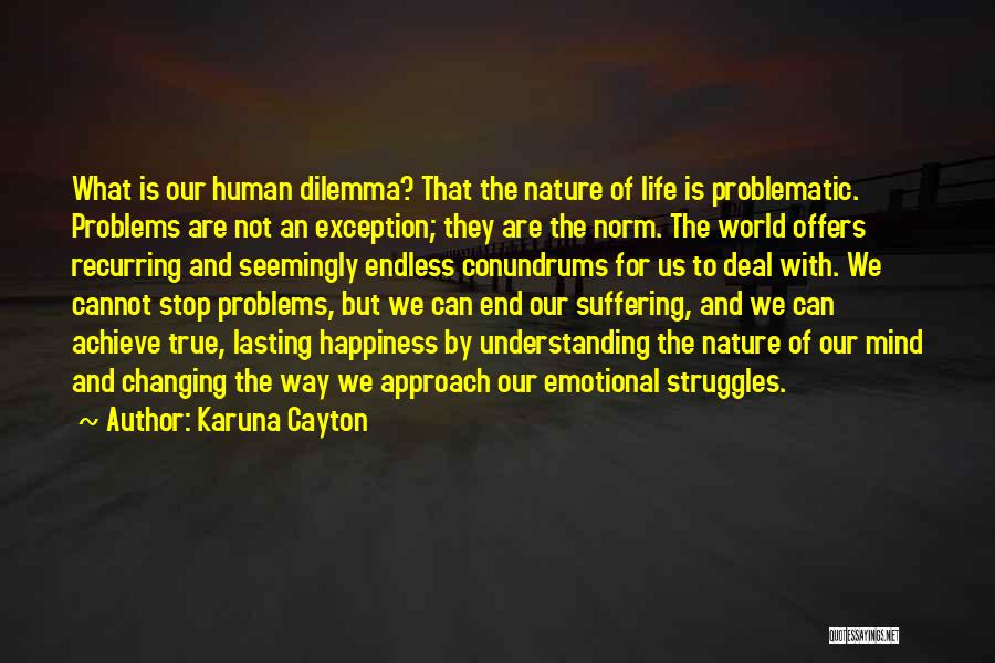 Karuna Cayton Quotes: What Is Our Human Dilemma? That The Nature Of Life Is Problematic. Problems Are Not An Exception; They Are The