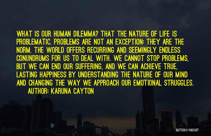 Karuna Cayton Quotes: What Is Our Human Dilemma? That The Nature Of Life Is Problematic. Problems Are Not An Exception; They Are The