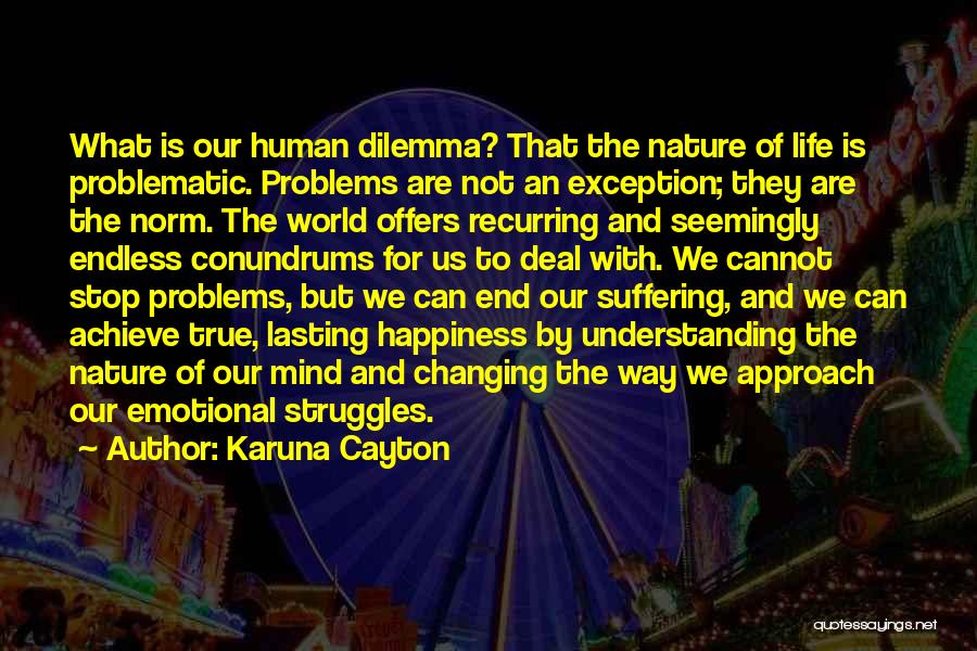 Karuna Cayton Quotes: What Is Our Human Dilemma? That The Nature Of Life Is Problematic. Problems Are Not An Exception; They Are The