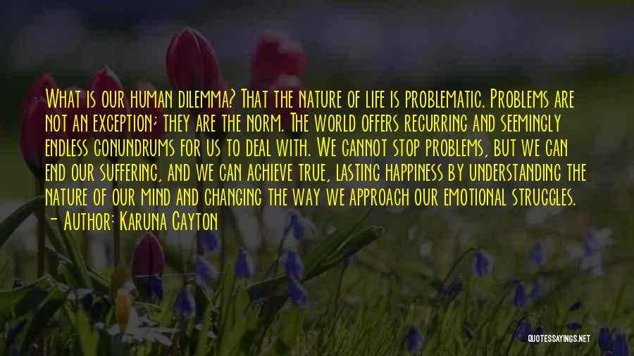 Karuna Cayton Quotes: What Is Our Human Dilemma? That The Nature Of Life Is Problematic. Problems Are Not An Exception; They Are The