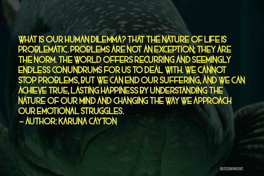 Karuna Cayton Quotes: What Is Our Human Dilemma? That The Nature Of Life Is Problematic. Problems Are Not An Exception; They Are The