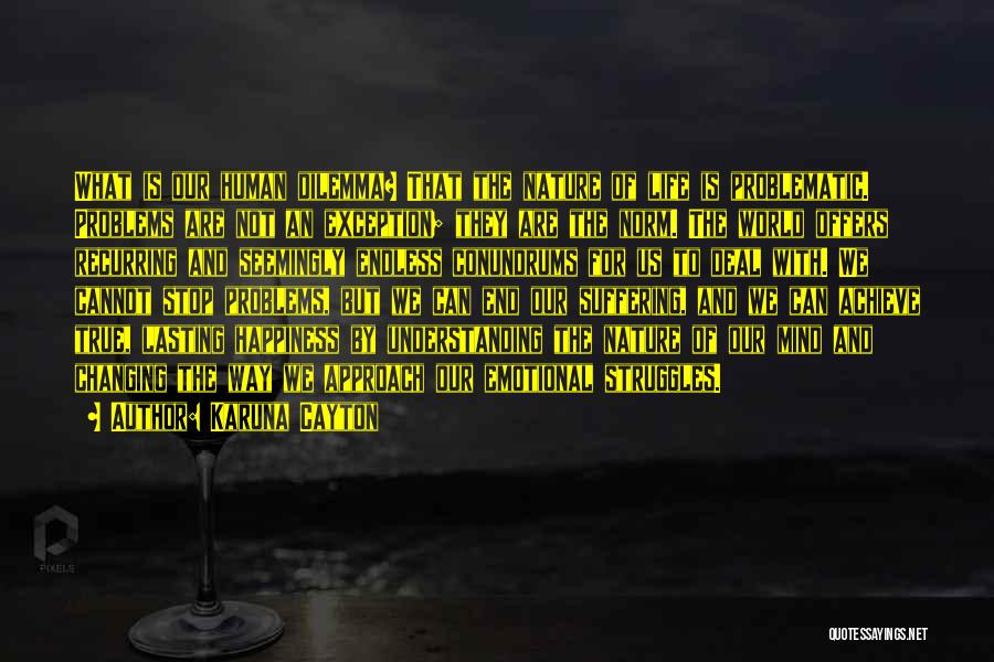 Karuna Cayton Quotes: What Is Our Human Dilemma? That The Nature Of Life Is Problematic. Problems Are Not An Exception; They Are The