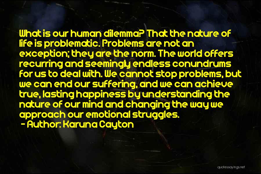 Karuna Cayton Quotes: What Is Our Human Dilemma? That The Nature Of Life Is Problematic. Problems Are Not An Exception; They Are The