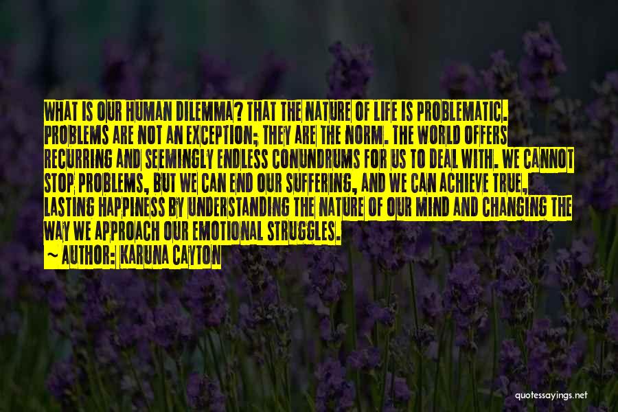 Karuna Cayton Quotes: What Is Our Human Dilemma? That The Nature Of Life Is Problematic. Problems Are Not An Exception; They Are The