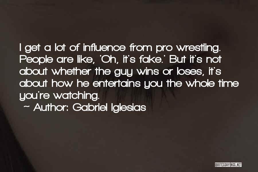Gabriel Iglesias Quotes: I Get A Lot Of Influence From Pro Wrestling. People Are Like, 'oh, It's Fake.' But It's Not About Whether