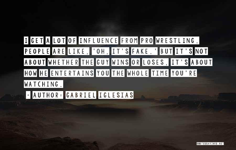 Gabriel Iglesias Quotes: I Get A Lot Of Influence From Pro Wrestling. People Are Like, 'oh, It's Fake.' But It's Not About Whether