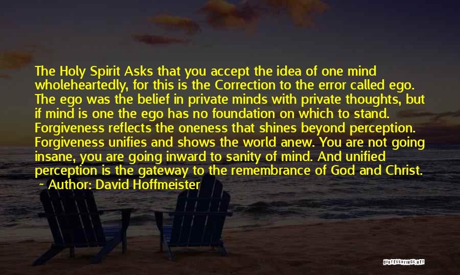 David Hoffmeister Quotes: The Holy Spirit Asks That You Accept The Idea Of One Mind Wholeheartedly, For This Is The Correction To The