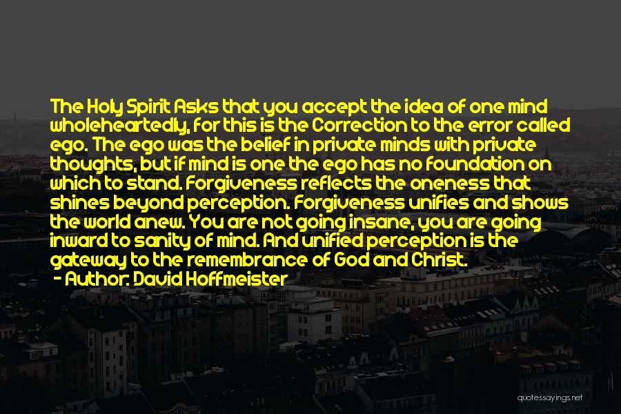 David Hoffmeister Quotes: The Holy Spirit Asks That You Accept The Idea Of One Mind Wholeheartedly, For This Is The Correction To The