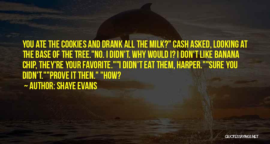 Shaye Evans Quotes: You Ate The Cookies And Drank All The Milk? Cash Asked, Looking At The Base Of The Tree.no. I Didn't.