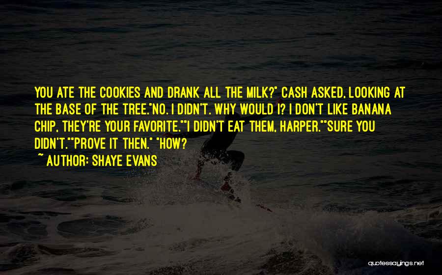 Shaye Evans Quotes: You Ate The Cookies And Drank All The Milk? Cash Asked, Looking At The Base Of The Tree.no. I Didn't.