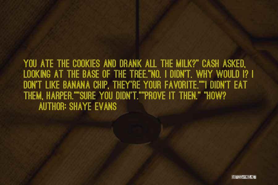 Shaye Evans Quotes: You Ate The Cookies And Drank All The Milk? Cash Asked, Looking At The Base Of The Tree.no. I Didn't.