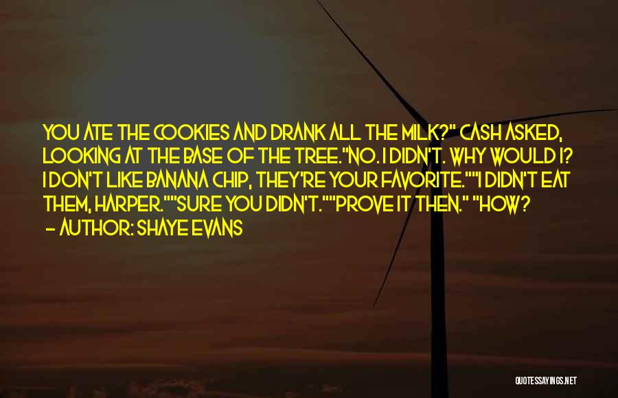 Shaye Evans Quotes: You Ate The Cookies And Drank All The Milk? Cash Asked, Looking At The Base Of The Tree.no. I Didn't.