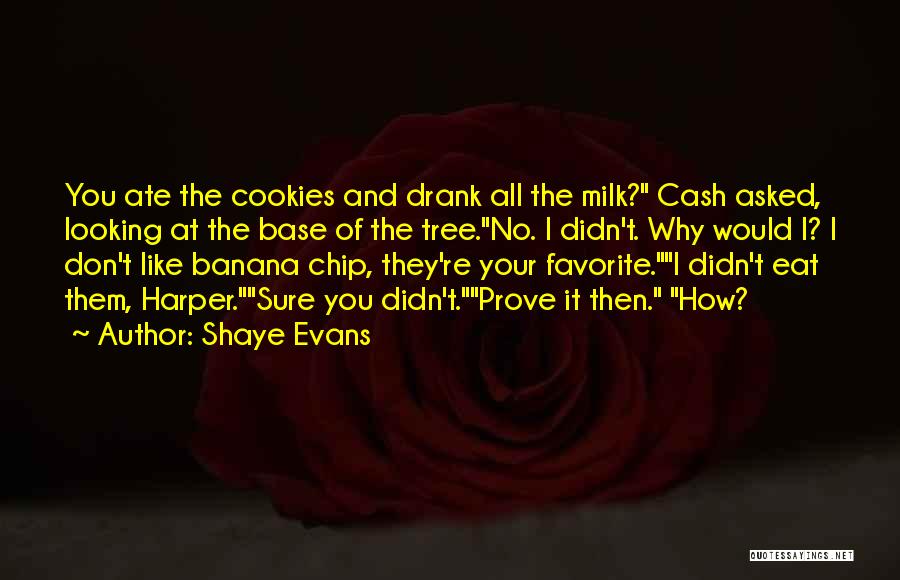 Shaye Evans Quotes: You Ate The Cookies And Drank All The Milk? Cash Asked, Looking At The Base Of The Tree.no. I Didn't.