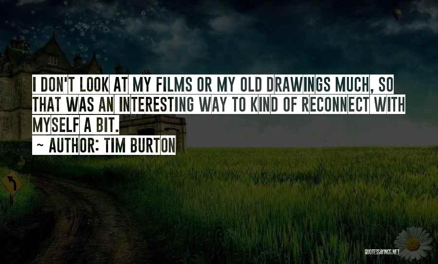 Tim Burton Quotes: I Don't Look At My Films Or My Old Drawings Much, So That Was An Interesting Way To Kind Of
