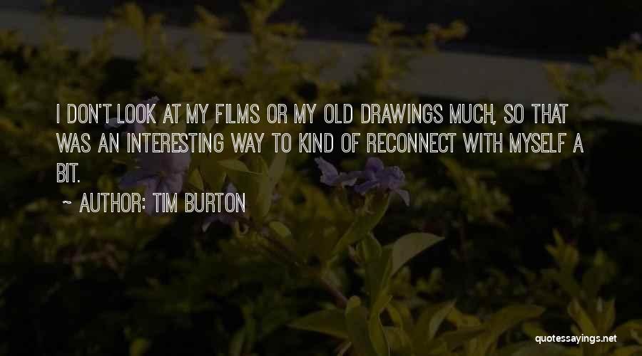 Tim Burton Quotes: I Don't Look At My Films Or My Old Drawings Much, So That Was An Interesting Way To Kind Of