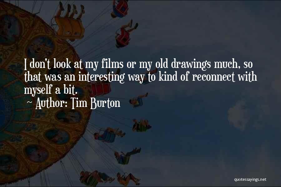 Tim Burton Quotes: I Don't Look At My Films Or My Old Drawings Much, So That Was An Interesting Way To Kind Of