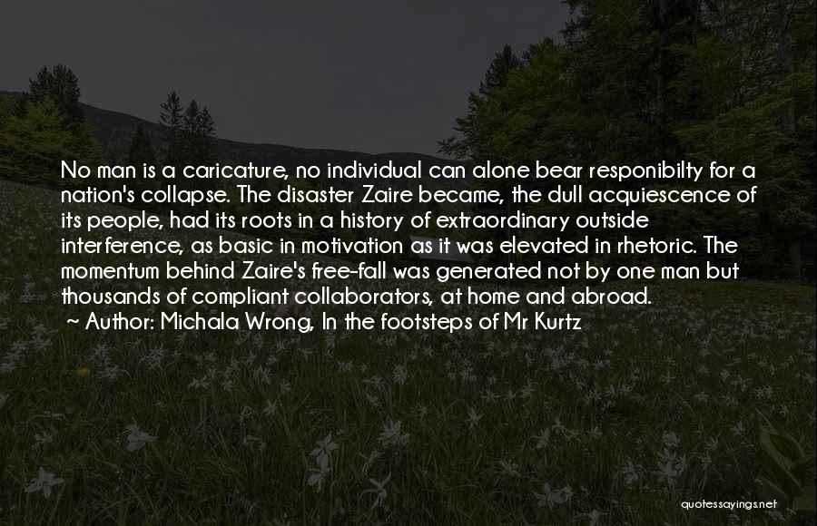 Michala Wrong, In The Footsteps Of Mr Kurtz Quotes: No Man Is A Caricature, No Individual Can Alone Bear Responibilty For A Nation's Collapse. The Disaster Zaire Became, The