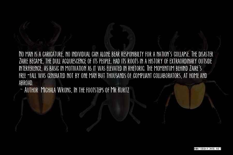 Michala Wrong, In The Footsteps Of Mr Kurtz Quotes: No Man Is A Caricature, No Individual Can Alone Bear Responibilty For A Nation's Collapse. The Disaster Zaire Became, The