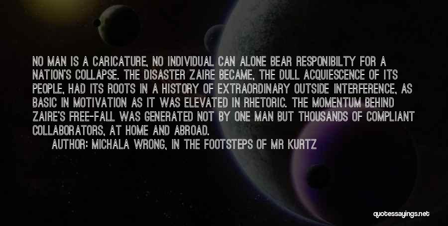 Michala Wrong, In The Footsteps Of Mr Kurtz Quotes: No Man Is A Caricature, No Individual Can Alone Bear Responibilty For A Nation's Collapse. The Disaster Zaire Became, The