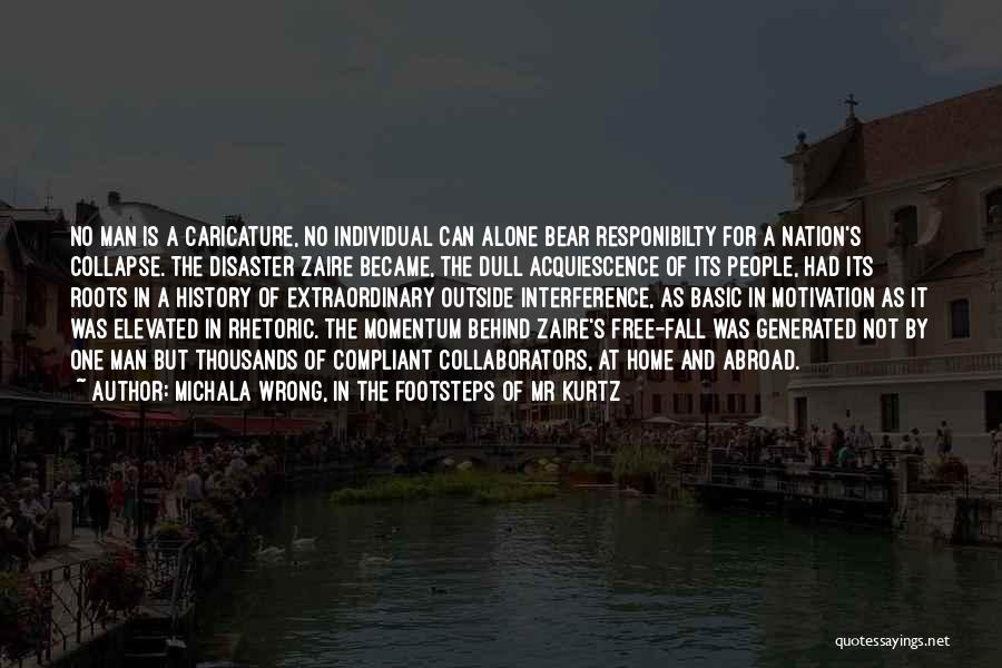 Michala Wrong, In The Footsteps Of Mr Kurtz Quotes: No Man Is A Caricature, No Individual Can Alone Bear Responibilty For A Nation's Collapse. The Disaster Zaire Became, The