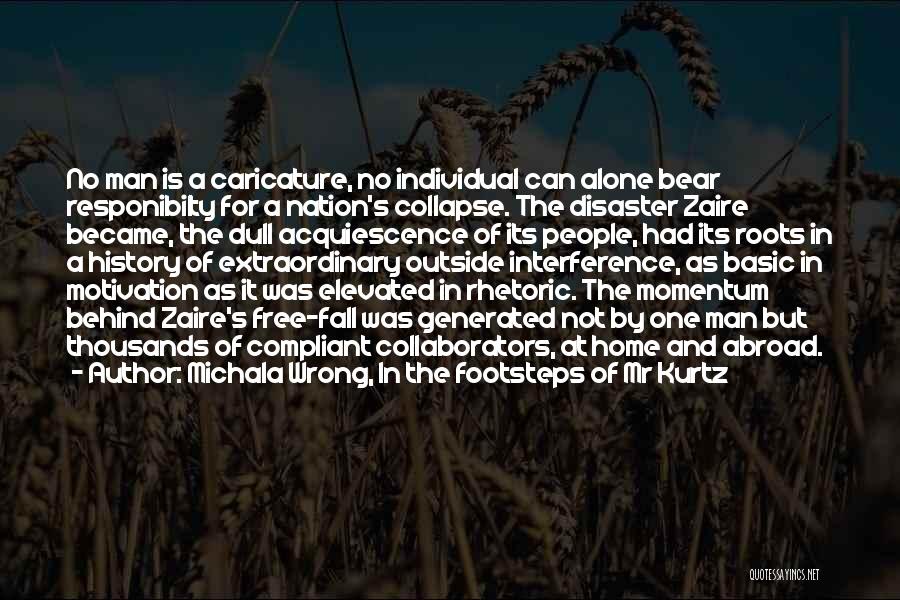 Michala Wrong, In The Footsteps Of Mr Kurtz Quotes: No Man Is A Caricature, No Individual Can Alone Bear Responibilty For A Nation's Collapse. The Disaster Zaire Became, The