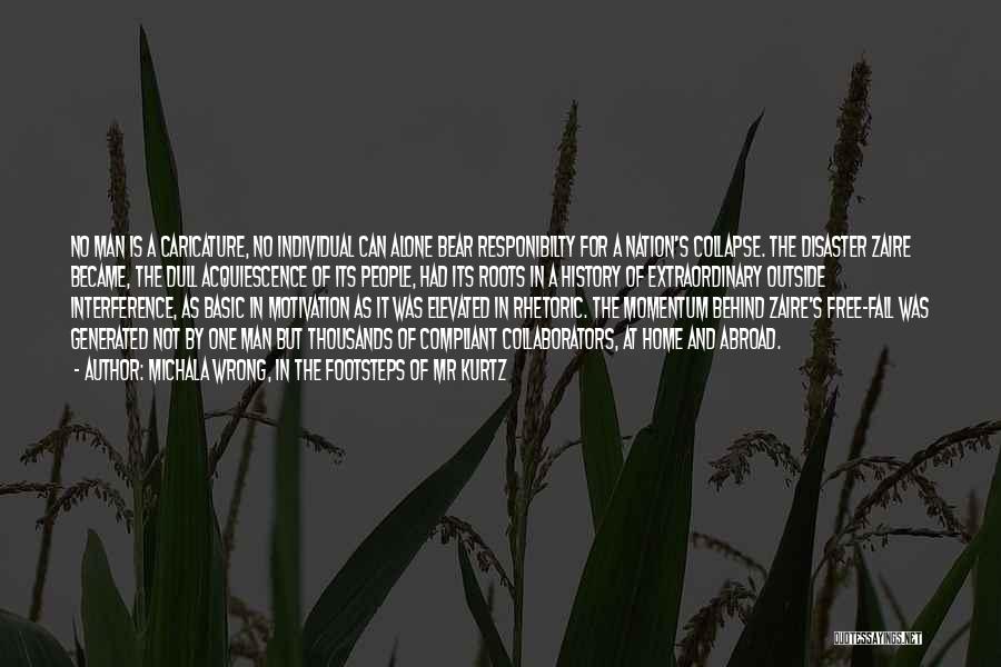Michala Wrong, In The Footsteps Of Mr Kurtz Quotes: No Man Is A Caricature, No Individual Can Alone Bear Responibilty For A Nation's Collapse. The Disaster Zaire Became, The