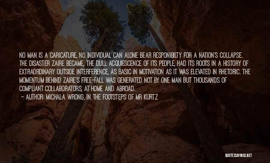 Michala Wrong, In The Footsteps Of Mr Kurtz Quotes: No Man Is A Caricature, No Individual Can Alone Bear Responibilty For A Nation's Collapse. The Disaster Zaire Became, The