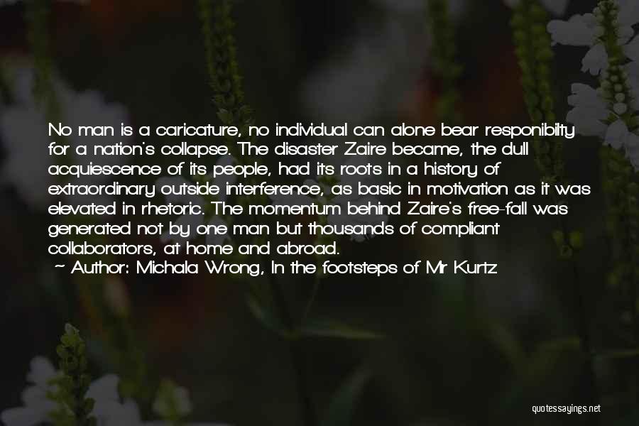 Michala Wrong, In The Footsteps Of Mr Kurtz Quotes: No Man Is A Caricature, No Individual Can Alone Bear Responibilty For A Nation's Collapse. The Disaster Zaire Became, The