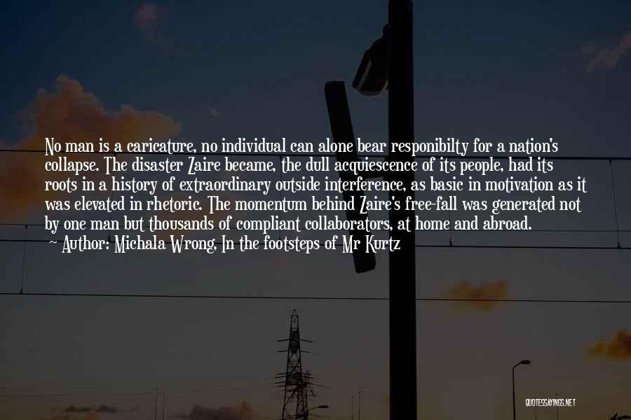 Michala Wrong, In The Footsteps Of Mr Kurtz Quotes: No Man Is A Caricature, No Individual Can Alone Bear Responibilty For A Nation's Collapse. The Disaster Zaire Became, The