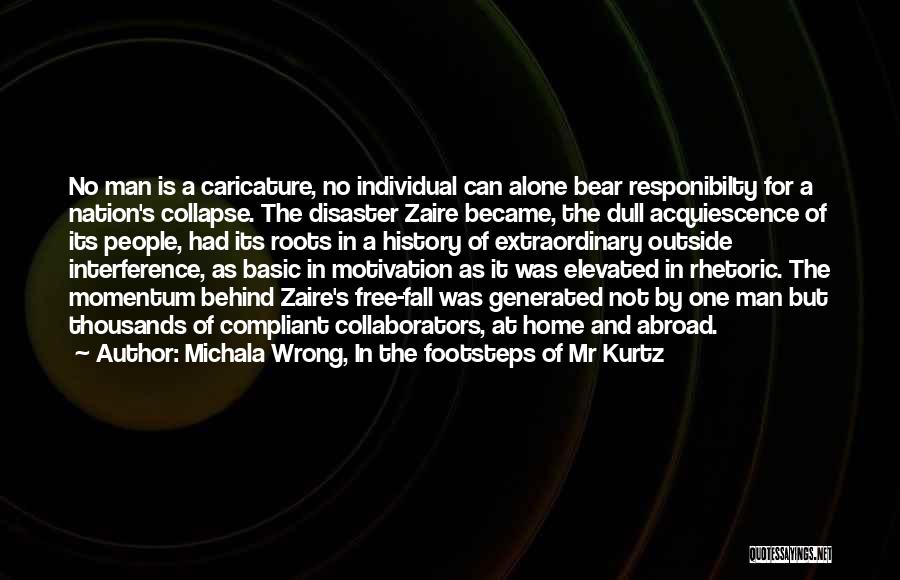 Michala Wrong, In The Footsteps Of Mr Kurtz Quotes: No Man Is A Caricature, No Individual Can Alone Bear Responibilty For A Nation's Collapse. The Disaster Zaire Became, The