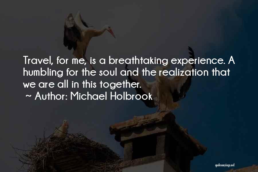 Michael Holbrook Quotes: Travel, For Me, Is A Breathtaking Experience. A Humbling For The Soul And The Realization That We Are All In