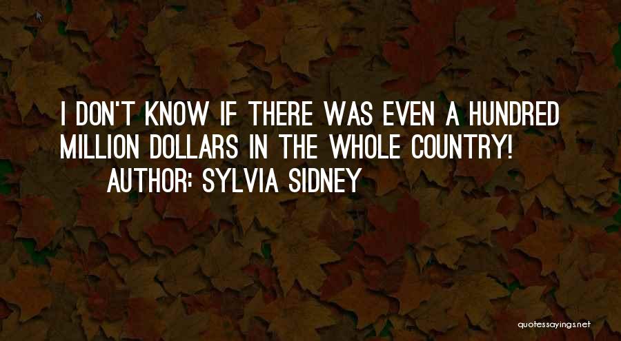 Sylvia Sidney Quotes: I Don't Know If There Was Even A Hundred Million Dollars In The Whole Country!