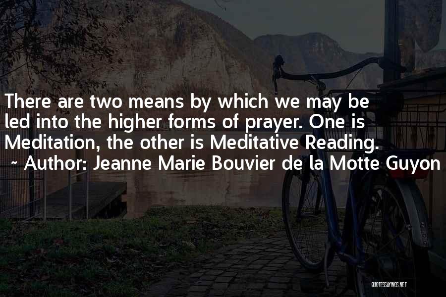 Jeanne Marie Bouvier De La Motte Guyon Quotes: There Are Two Means By Which We May Be Led Into The Higher Forms Of Prayer. One Is Meditation, The