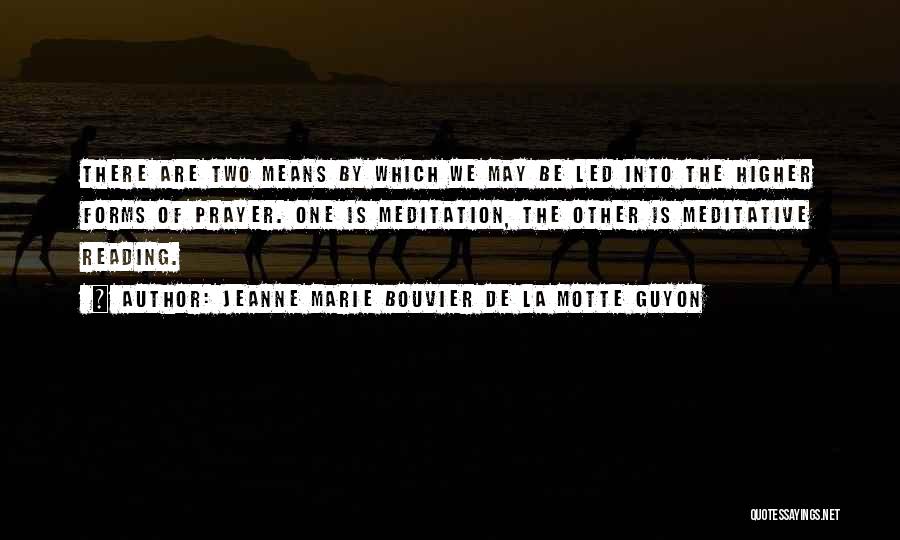 Jeanne Marie Bouvier De La Motte Guyon Quotes: There Are Two Means By Which We May Be Led Into The Higher Forms Of Prayer. One Is Meditation, The