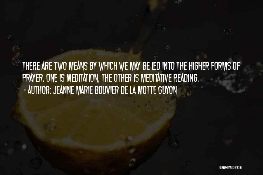 Jeanne Marie Bouvier De La Motte Guyon Quotes: There Are Two Means By Which We May Be Led Into The Higher Forms Of Prayer. One Is Meditation, The