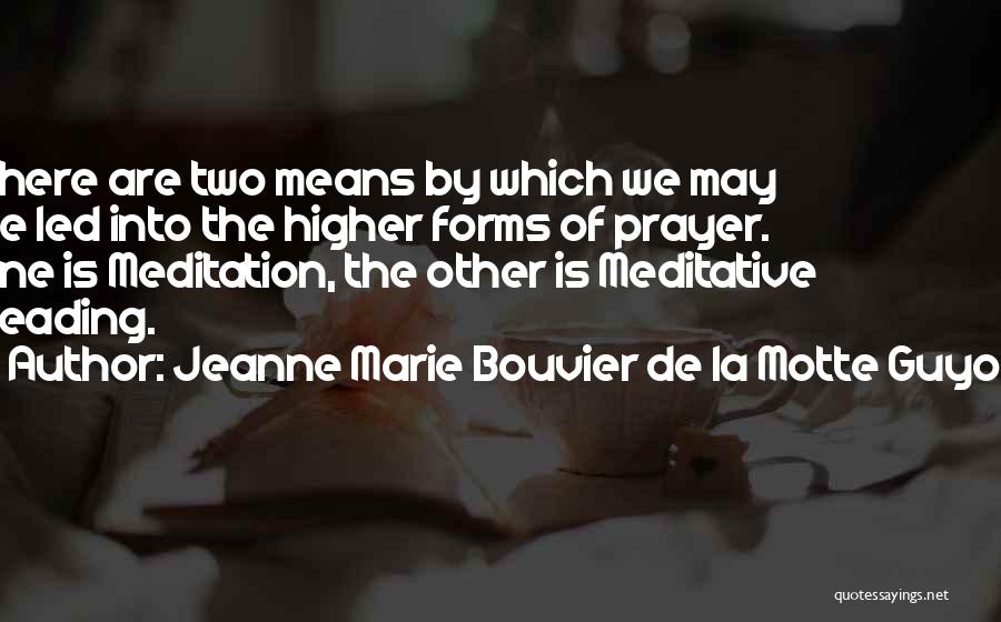 Jeanne Marie Bouvier De La Motte Guyon Quotes: There Are Two Means By Which We May Be Led Into The Higher Forms Of Prayer. One Is Meditation, The