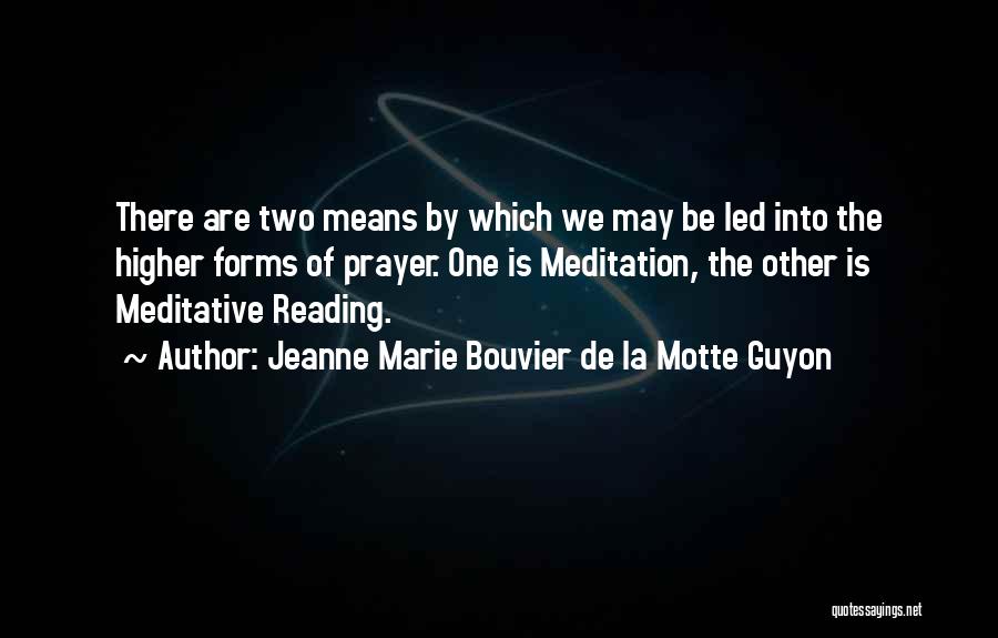 Jeanne Marie Bouvier De La Motte Guyon Quotes: There Are Two Means By Which We May Be Led Into The Higher Forms Of Prayer. One Is Meditation, The